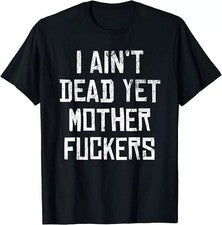 NEW LIMITED I Aint Dead Yet Mother Fuchers Sarcastic Old People T-Shirt